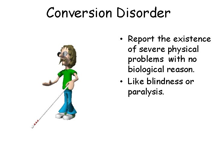 Conversion Disorder • Report the existence of severe physical problems with no biological reason.