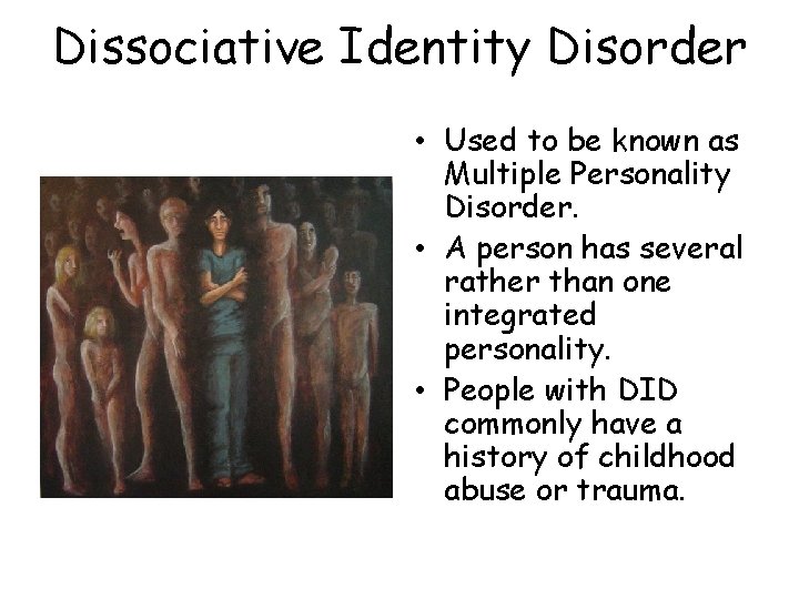 Dissociative Identity Disorder • Used to be known as Multiple Personality Disorder. • A