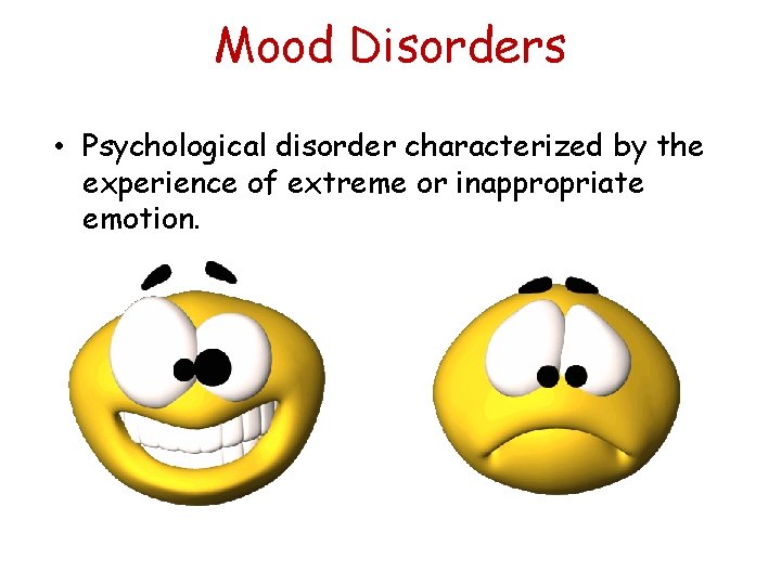 Mood Disorders • Psychological disorder characterized by the experience of extreme or inappropriate emotion.
