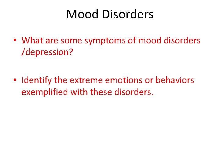 Mood Disorders • What are some symptoms of mood disorders /depression? • Identify the