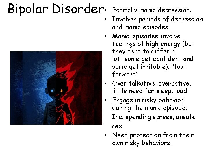 Bipolar Disorder • • • Formally manic depression. Involves periods of depression and manic
