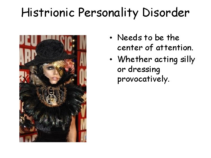 Histrionic Personality Disorder • Needs to be the center of attention. • Whether acting