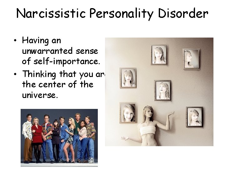 Narcissistic Personality Disorder • Having an unwarranted sense of self-importance. • Thinking that you