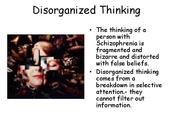 Disorganized Thinking • The thinking of a person with Schizophrenia is fragmented and bizarre