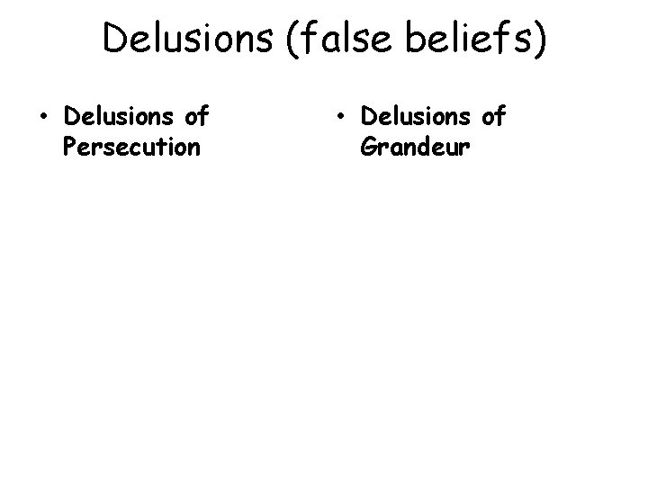 Delusions (false beliefs) • Delusions of Persecution • Delusions of Grandeur 