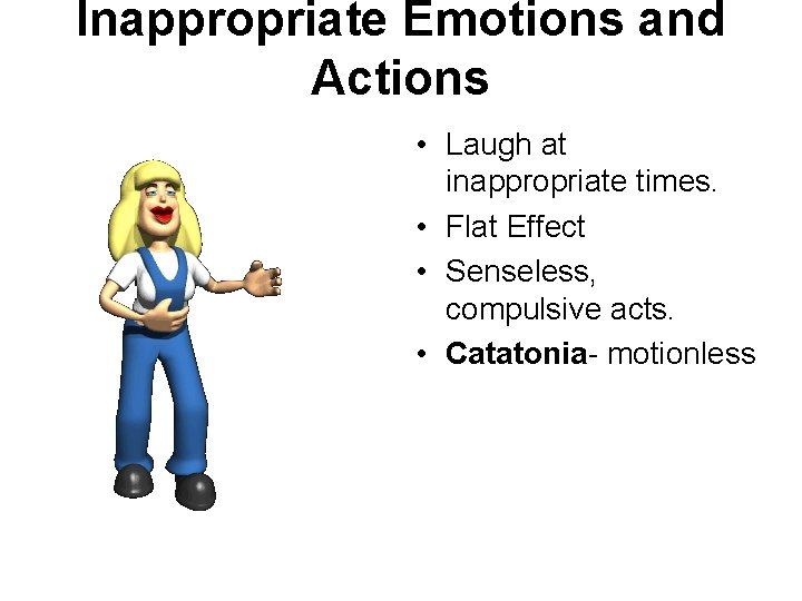 Inappropriate Emotions and Actions • Laugh at inappropriate times. • Flat Effect • Senseless,