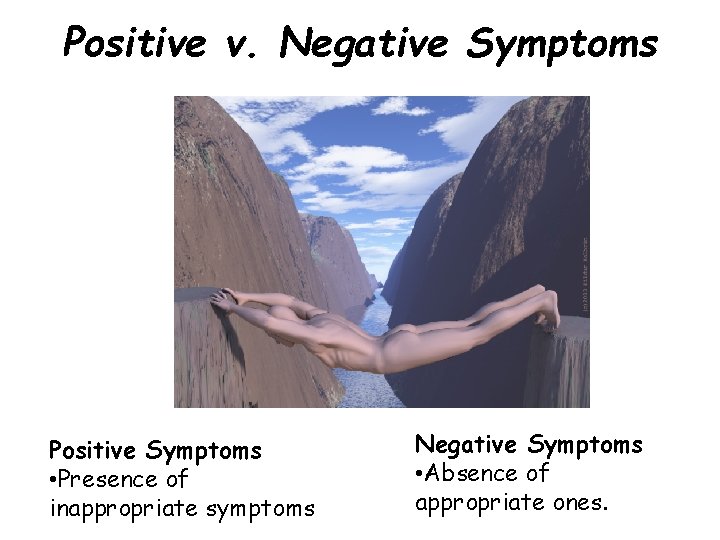Positive v. Negative Symptoms Positive Symptoms • Presence of inappropriate symptoms Negative Symptoms •