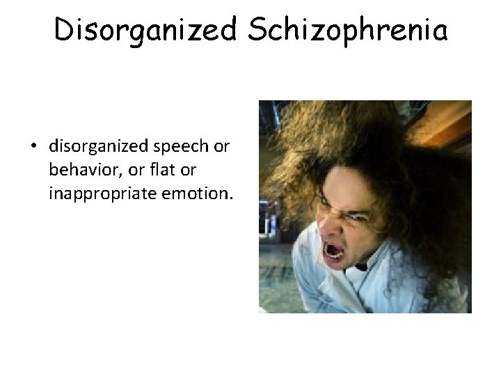 Disorganized Schizophrenia • disorganized speech or behavior, or flat or inappropriate emotion. 