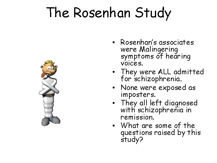 The Rosenhan Study • Rosenhan’s associates were Malingering symptoms of hearing voices. • They