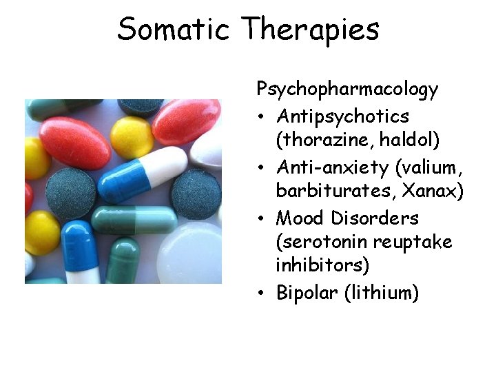 Somatic Therapies Psychopharmacology • Antipsychotics (thorazine, haldol) • Anti-anxiety (valium, barbiturates, Xanax) • Mood