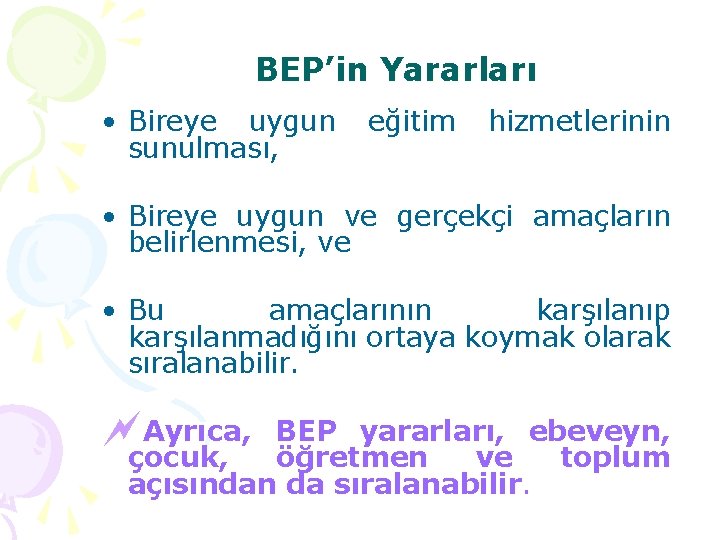 BEP’in Yararları • Bireye uygun sunulması, eğitim hizmetlerinin • Bireye uygun ve gerçekçi amaçların