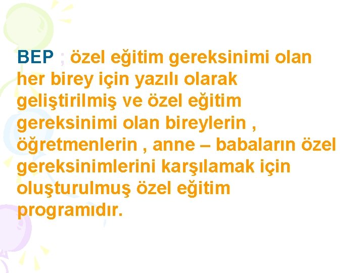 BEP ; özel eğitim gereksinimi olan her birey için yazılı olarak geliştirilmiş ve özel