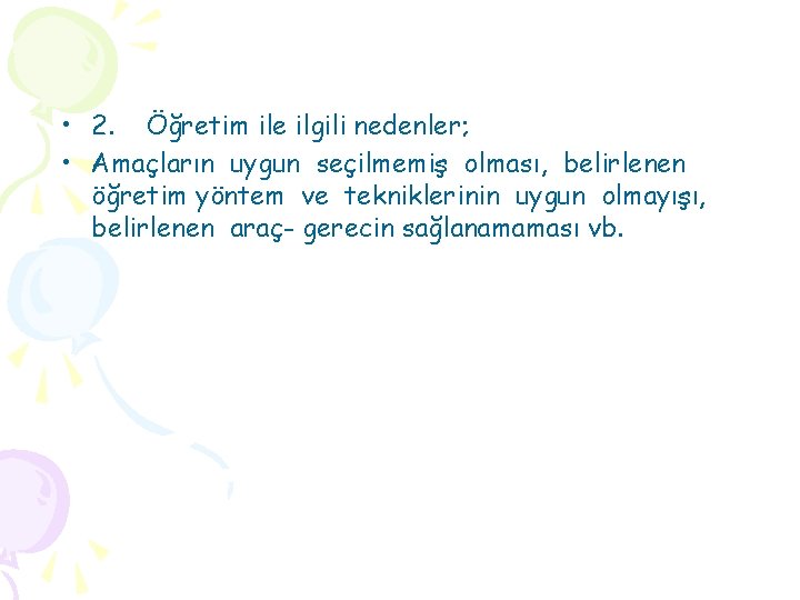  • 2. Öğretim ile ilgili nedenler; • Amaçların uygun seçilmemiş olması, belirlenen öğretim