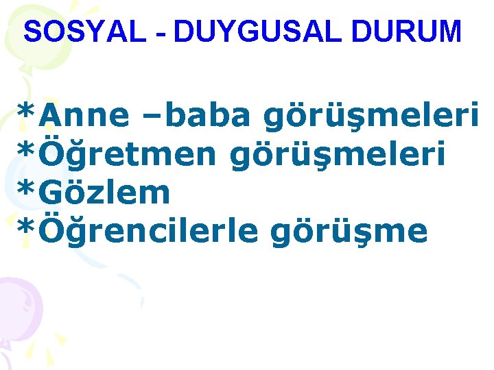 SOSYAL - DUYGUSAL DURUM *Anne –baba görüşmeleri *Öğretmen görüşmeleri *Gözlem *Öğrencilerle görüşme 