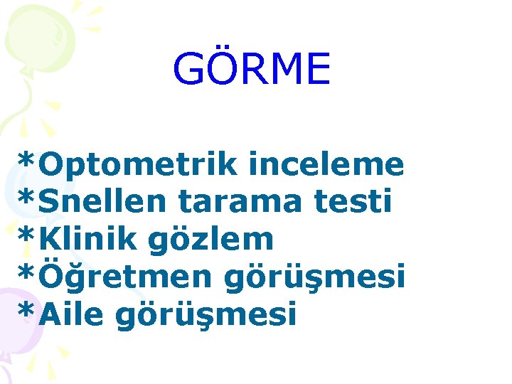 GÖRME *Optometrik inceleme *Snellen tarama testi *Klinik gözlem *Öğretmen görüşmesi *Aile görüşmesi 