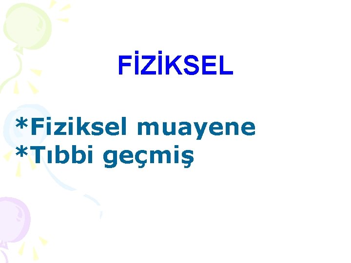 FİZİKSEL *Fiziksel muayene *Tıbbi geçmiş 