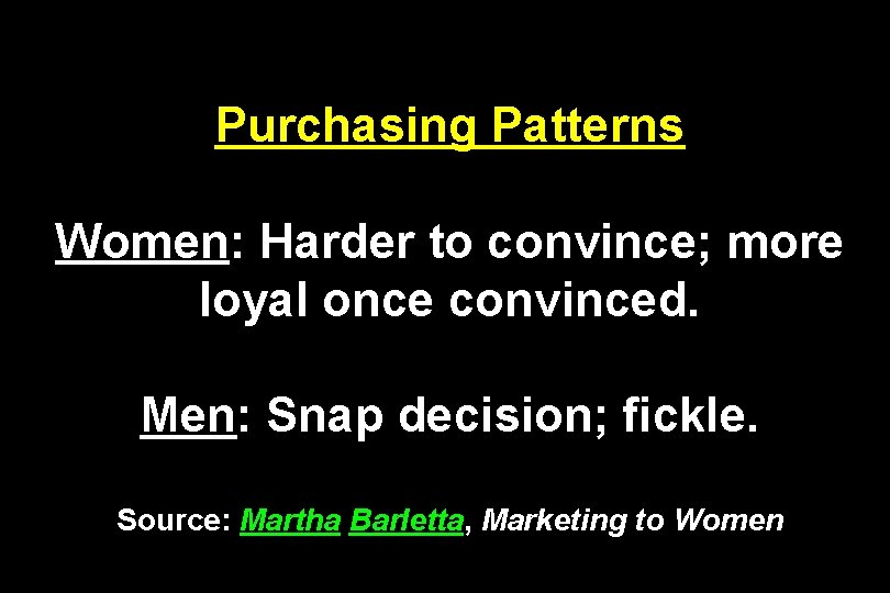 Purchasing Patterns Women: Harder to convince; more loyal once convinced. Men: Snap decision; fickle.