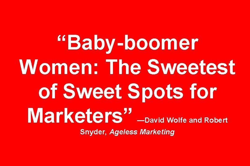 “Baby-boomer Women: The Sweetest of Sweet Spots for Marketers” —David Wolfe and Robert Snyder,