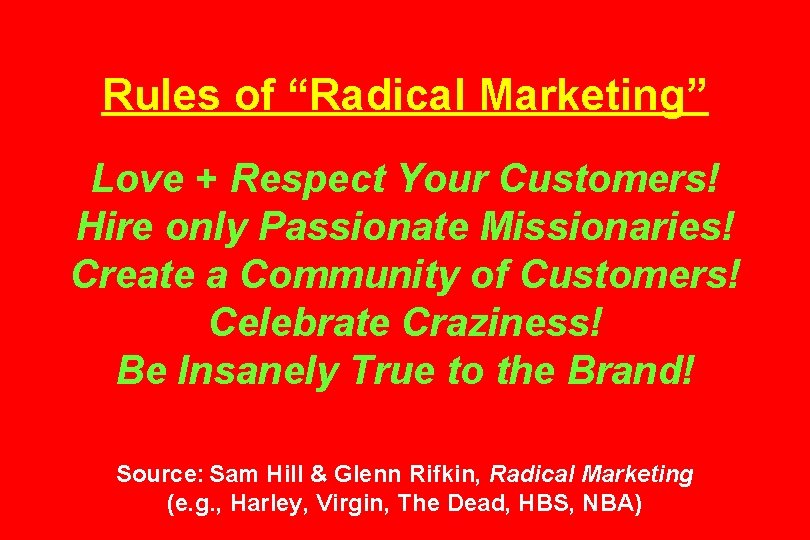 Rules of “Radical Marketing” Love + Respect Your Customers! Hire only Passionate Missionaries! Create