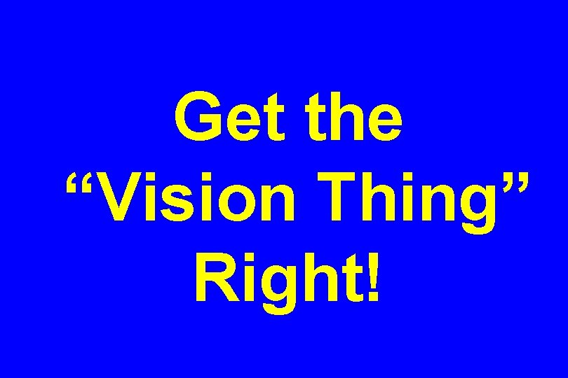Get the “Vision Thing” Right! 