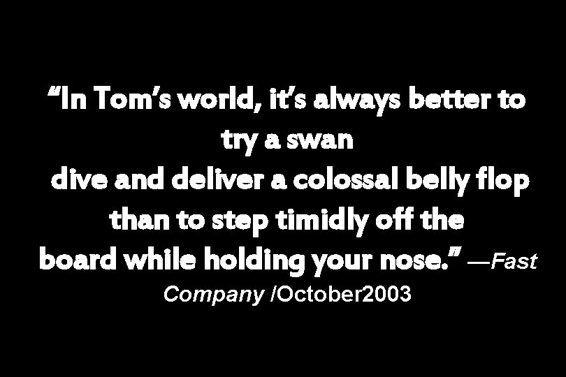 “In Tom’s world, it’s always better to try a swan dive and deliver a