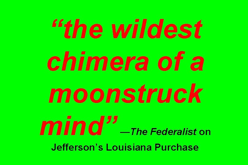 “the wildest chimera of a moonstruck mind” —The Federalist on Jefferson’s Louisiana Purchase 
