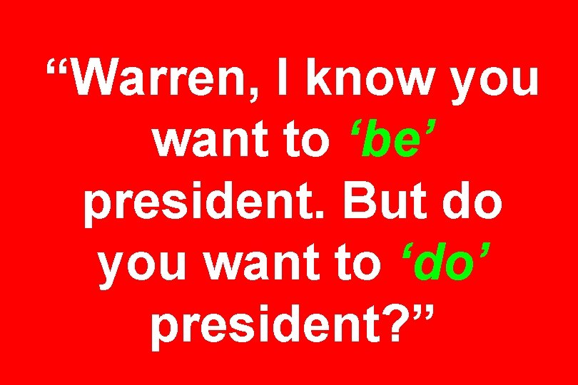 “Warren, I know you want to ‘be’ president. But do you want to ‘do’