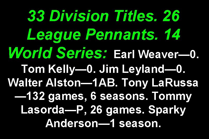 33 Division Titles. 26 League Pennants. 14 World Series: Earl Weaver— 0. Tom Kelly—