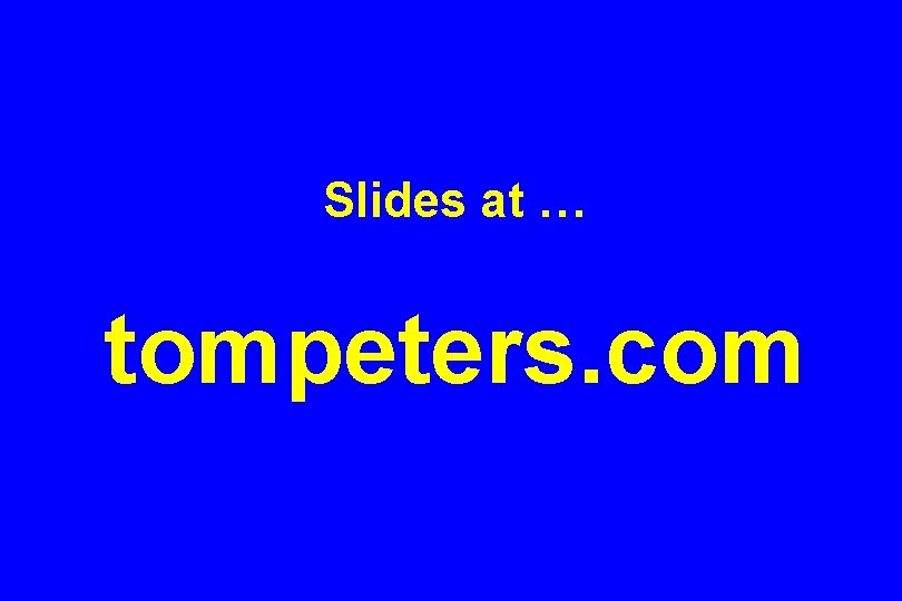 Slides at … tompeters. com 