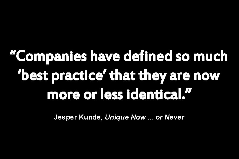 “Companies have defined so much ‘best practice’ that they are now more or less