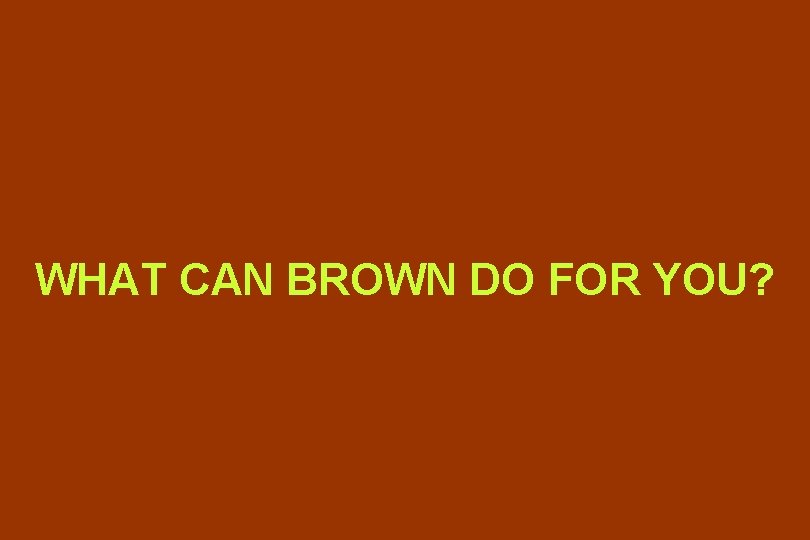 WHAT CAN BROWN DO FOR YOU? 