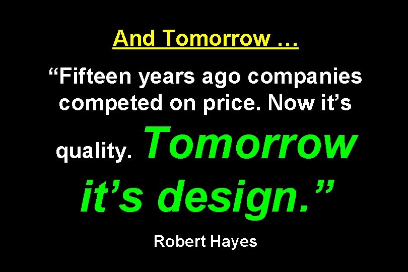 And Tomorrow … “Fifteen years ago companies competed on price. Now it’s Tomorrow it’s