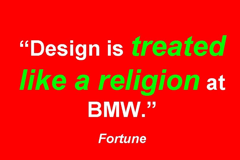 “Design is treated like a religion at BMW. ” Fortune 