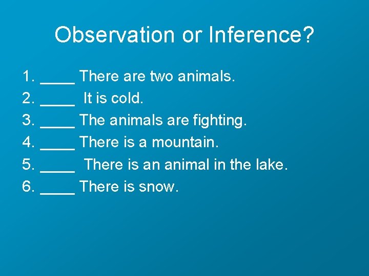 Observation or Inference? 1. 2. 3. 4. 5. 6. ____ There are two animals.