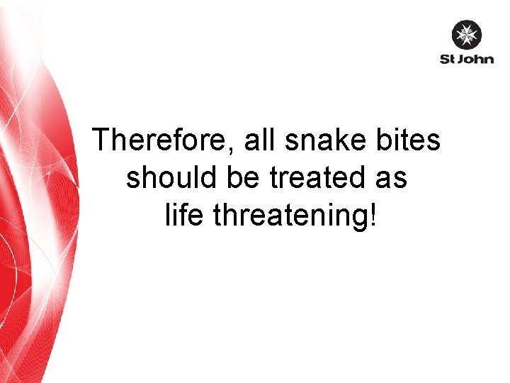 Therefore, all snake bites should be treated as life threatening! 