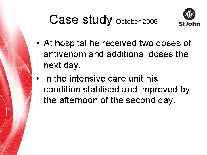 Case study October 2006 • At hospital he received two doses of antivenom and