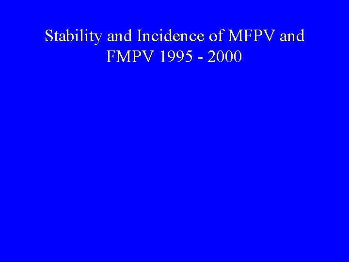 Stability and Incidence of MFPV and FMPV 1995 - 2000 