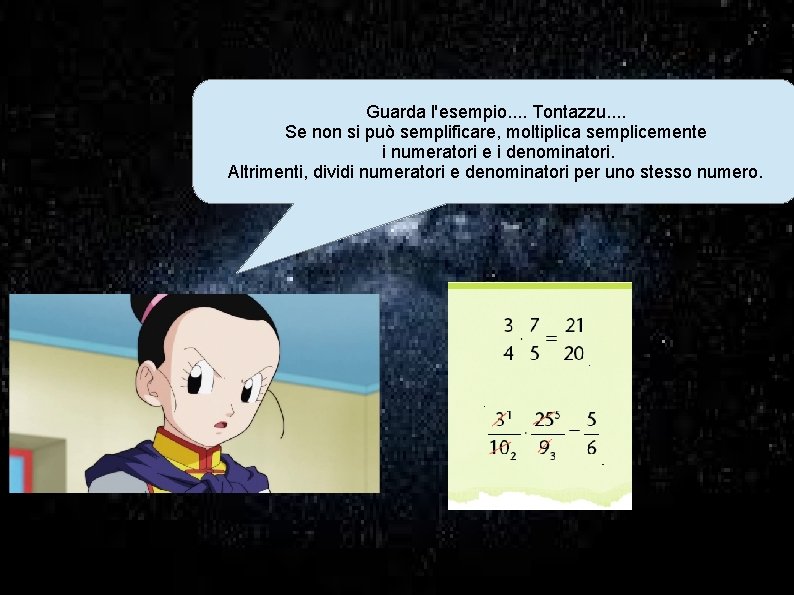 Guarda l'esempio. . Tontazzu. . Se non si può semplificare, moltiplica semplicemente i numeratori