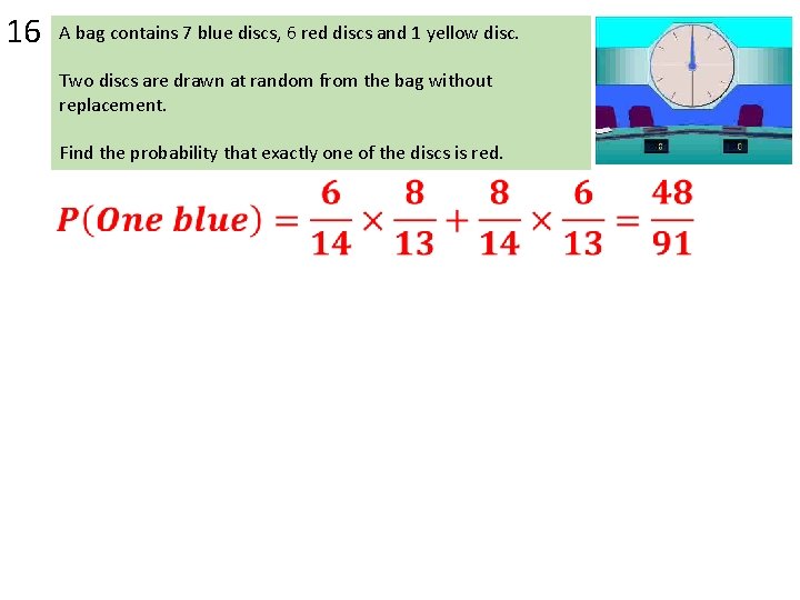 16 A bag contains 7 blue discs, 6 red discs and 1 yellow disc. 16 A bag contains 7 blue discs, 6 red discs and 1 yellow disc.
