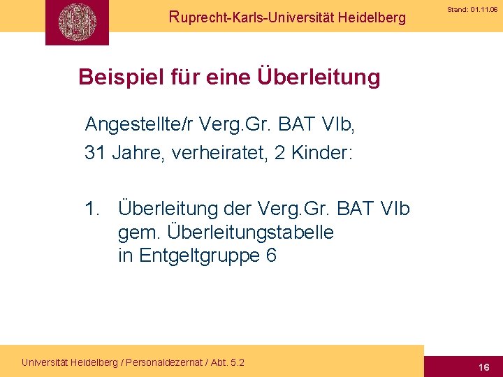 Ruprecht-Karls-Universität Heidelberg Stand: 01. 11. 06 Beispiel für eine Überleitung Angestellte/r Verg. Gr. BAT