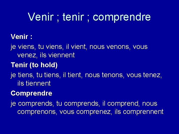 Venir ; tenir ; comprendre Venir : je viens, tu viens, il vient, nous