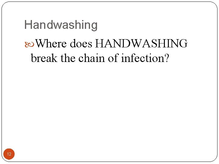 Handwashing Where does HANDWASHING break the chain of infection? 12 