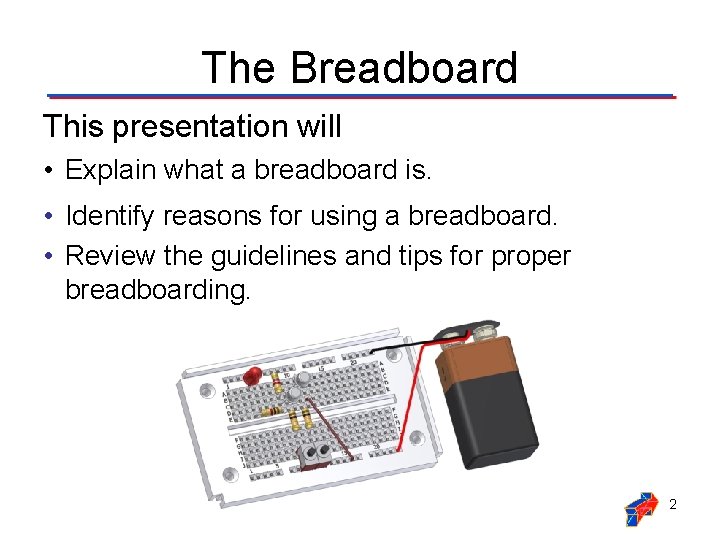 The Breadboard This presentation will • Explain what a breadboard is. • Identify reasons