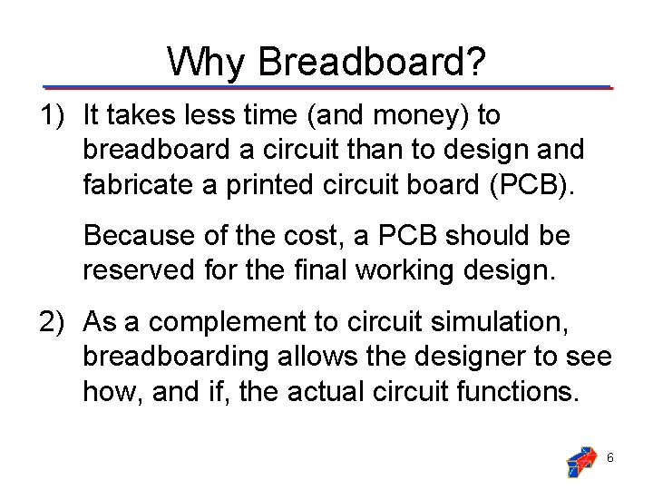 Why Breadboard? 1) It takes less time (and money) to breadboard a circuit than