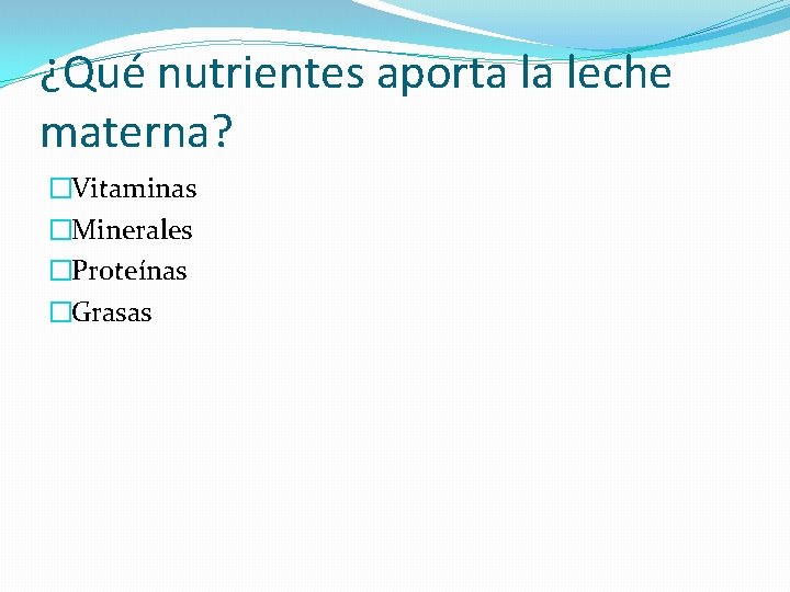 ¿Qué nutrientes aporta la leche materna? �Vitaminas �Minerales �Proteínas �Grasas 