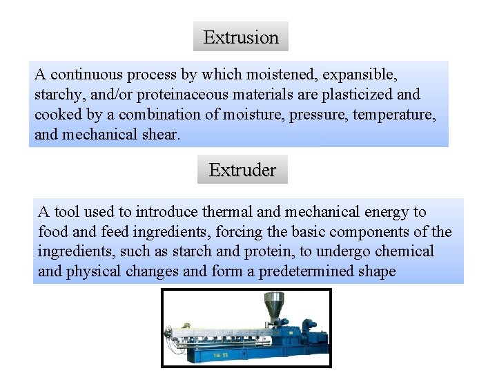 Extrusion A continuous process by which moistened, expansible, starchy, and/or proteinaceous materials are plasticized