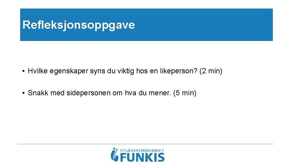 Refleksjonsoppgave • Hvilke egenskaper syns du viktig hos en likeperson? (2 min) • Snakk