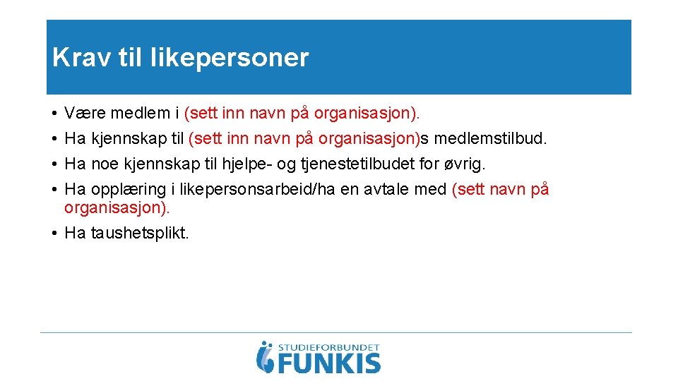 Krav til likepersoner • • Være medlem i (sett inn navn på organisasjon). Ha