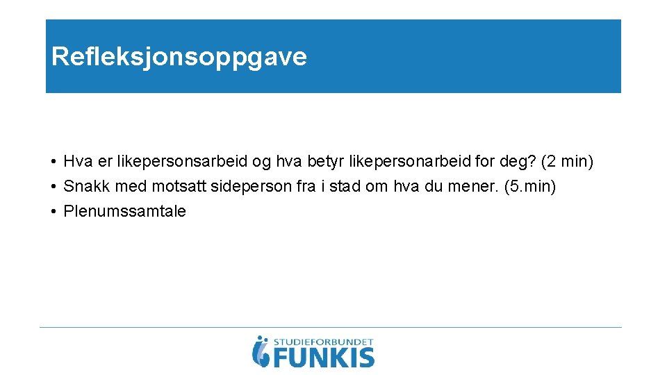 Refleksjonsoppgave • Hva er likepersonsarbeid og hva betyr likepersonarbeid for deg? (2 min) •