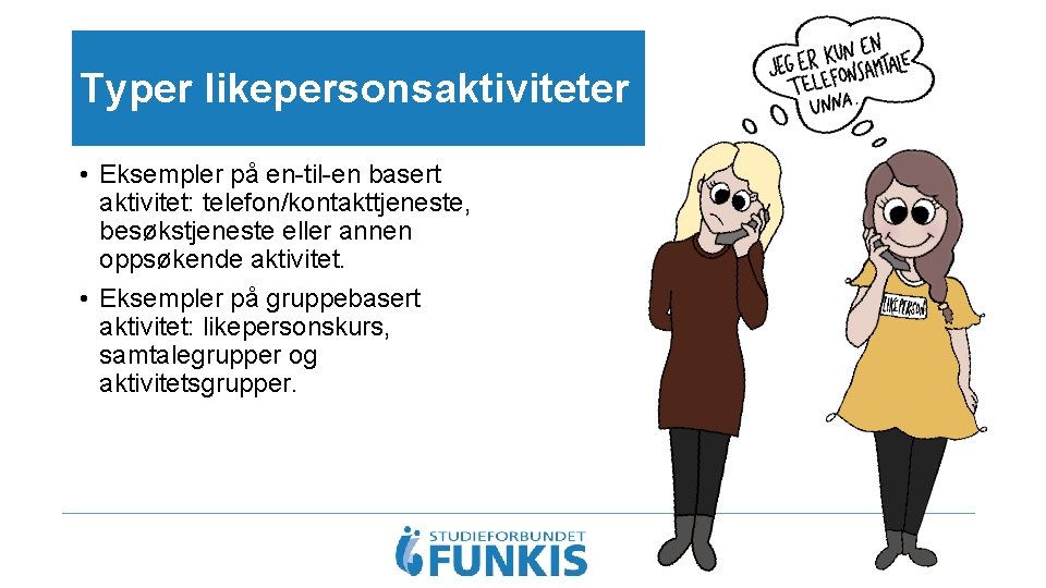 Typer likepersonsaktiviteter • Eksempler på en-til-en basert aktivitet: telefon/kontakttjeneste, besøkstjeneste eller annen oppsøkende aktivitet.